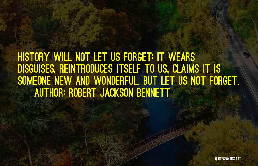 Robert Jackson Bennett Quotes: History Will Not Let Us Forget: It Wears Disguises, Reintroduces Itself To Us, Claims It Is Someone New And Wonderful.