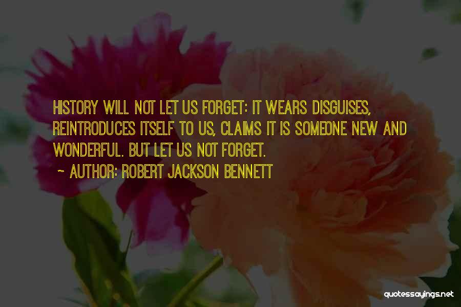 Robert Jackson Bennett Quotes: History Will Not Let Us Forget: It Wears Disguises, Reintroduces Itself To Us, Claims It Is Someone New And Wonderful.