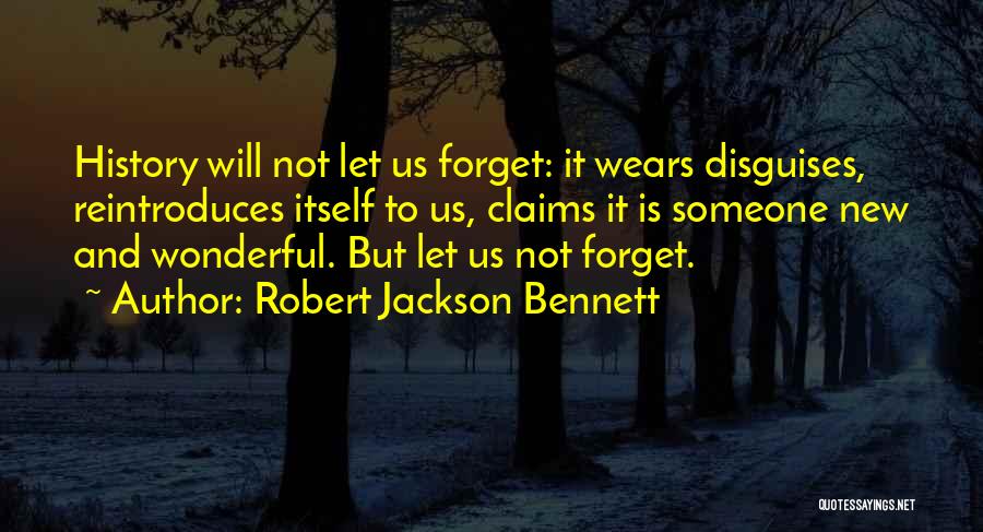 Robert Jackson Bennett Quotes: History Will Not Let Us Forget: It Wears Disguises, Reintroduces Itself To Us, Claims It Is Someone New And Wonderful.