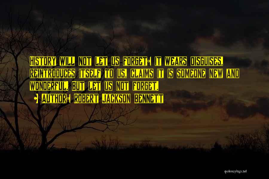 Robert Jackson Bennett Quotes: History Will Not Let Us Forget: It Wears Disguises, Reintroduces Itself To Us, Claims It Is Someone New And Wonderful.