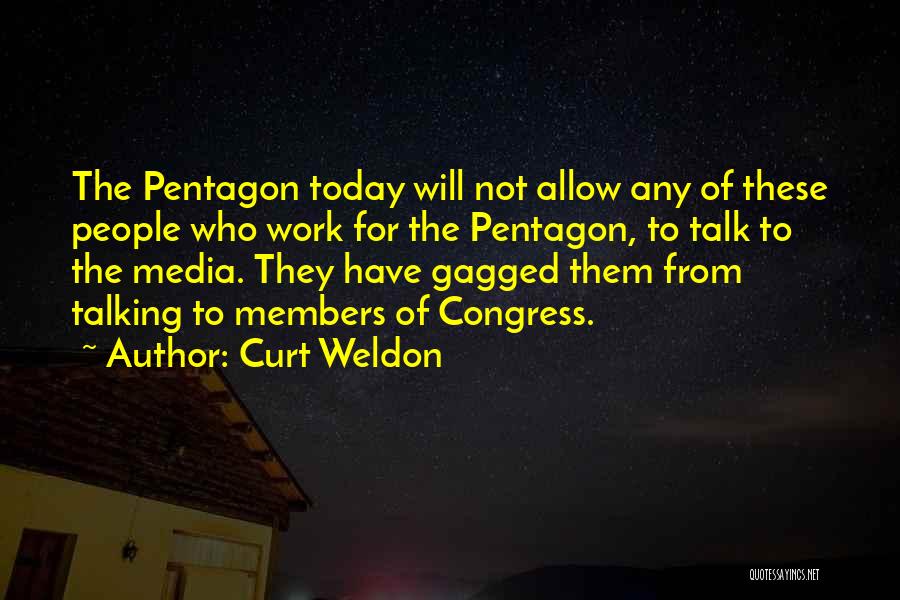 Curt Weldon Quotes: The Pentagon Today Will Not Allow Any Of These People Who Work For The Pentagon, To Talk To The Media.