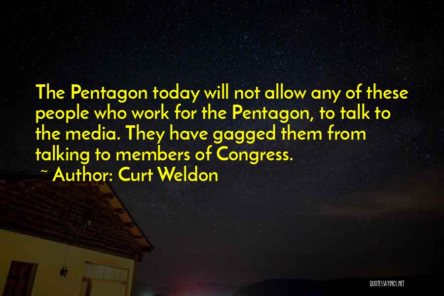 Curt Weldon Quotes: The Pentagon Today Will Not Allow Any Of These People Who Work For The Pentagon, To Talk To The Media.