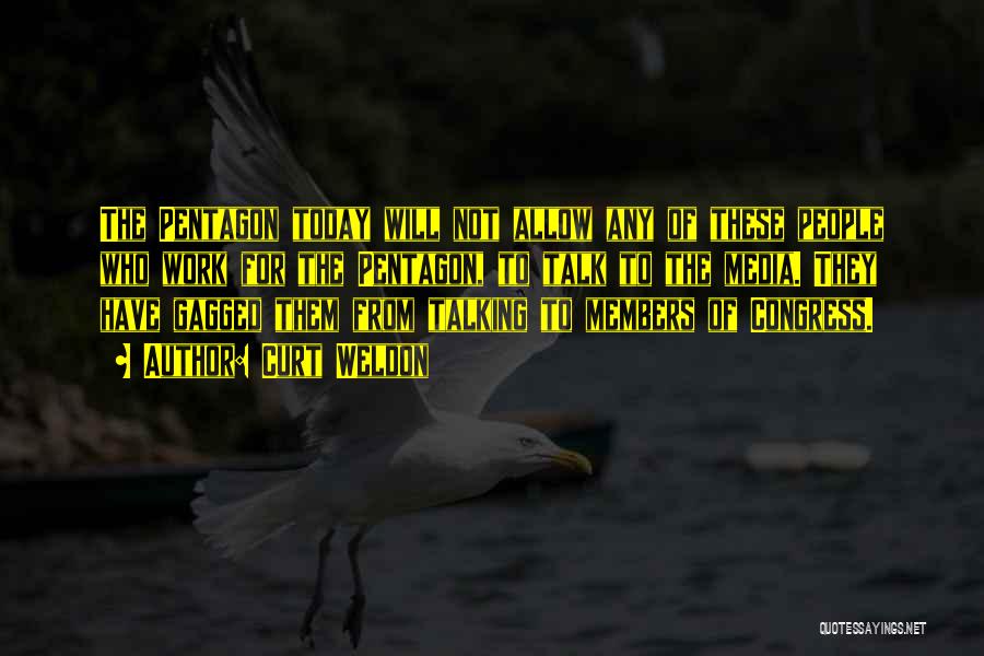 Curt Weldon Quotes: The Pentagon Today Will Not Allow Any Of These People Who Work For The Pentagon, To Talk To The Media.