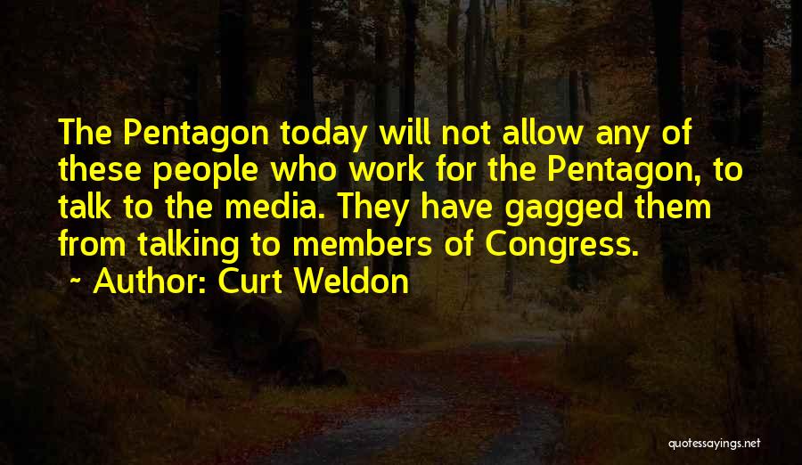 Curt Weldon Quotes: The Pentagon Today Will Not Allow Any Of These People Who Work For The Pentagon, To Talk To The Media.