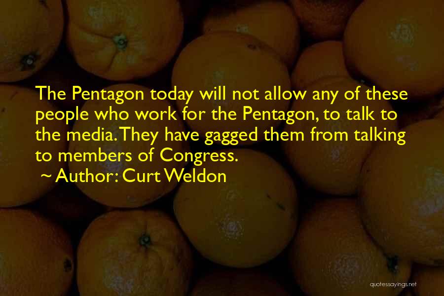 Curt Weldon Quotes: The Pentagon Today Will Not Allow Any Of These People Who Work For The Pentagon, To Talk To The Media.