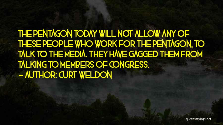 Curt Weldon Quotes: The Pentagon Today Will Not Allow Any Of These People Who Work For The Pentagon, To Talk To The Media.