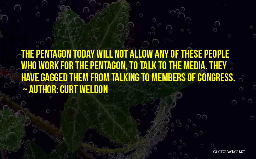 Curt Weldon Quotes: The Pentagon Today Will Not Allow Any Of These People Who Work For The Pentagon, To Talk To The Media.