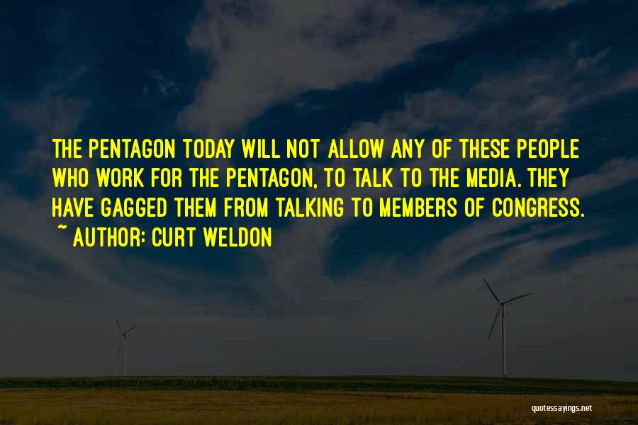 Curt Weldon Quotes: The Pentagon Today Will Not Allow Any Of These People Who Work For The Pentagon, To Talk To The Media.