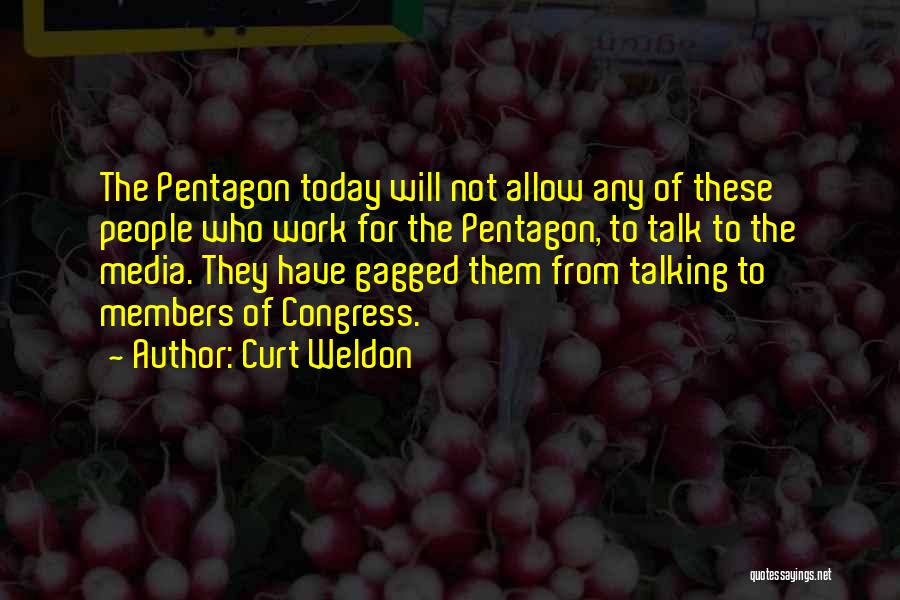 Curt Weldon Quotes: The Pentagon Today Will Not Allow Any Of These People Who Work For The Pentagon, To Talk To The Media.