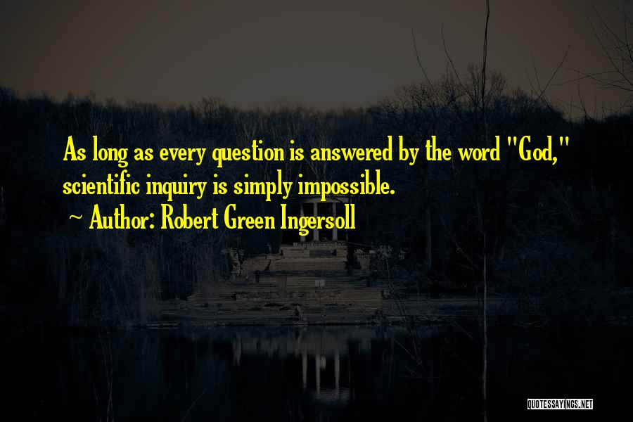 Robert Green Ingersoll Quotes: As Long As Every Question Is Answered By The Word God, Scientific Inquiry Is Simply Impossible.