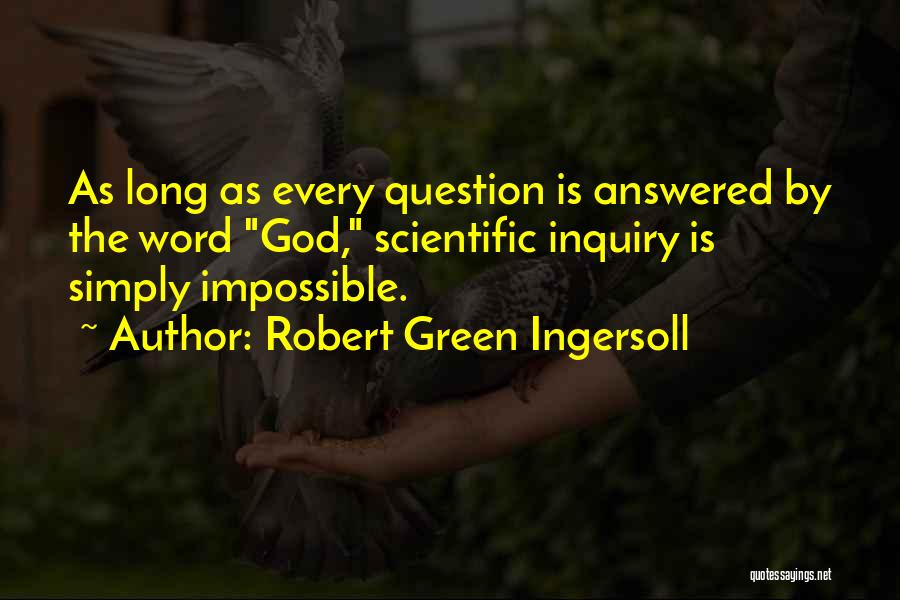 Robert Green Ingersoll Quotes: As Long As Every Question Is Answered By The Word God, Scientific Inquiry Is Simply Impossible.