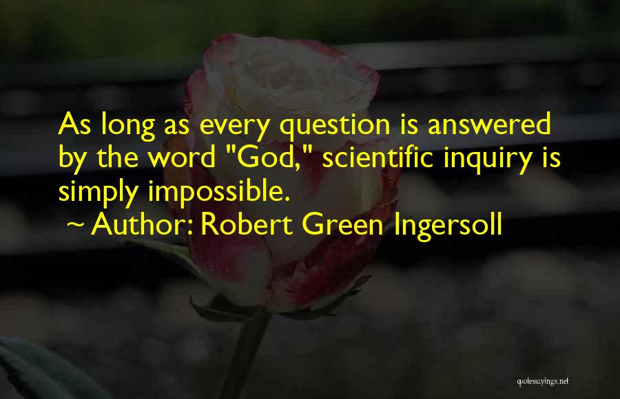 Robert Green Ingersoll Quotes: As Long As Every Question Is Answered By The Word God, Scientific Inquiry Is Simply Impossible.