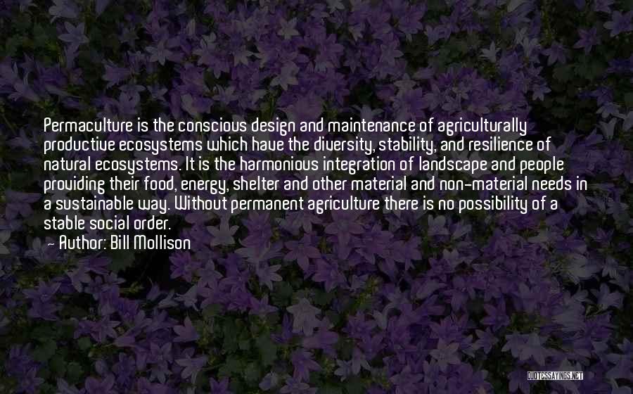 Bill Mollison Quotes: Permaculture Is The Conscious Design And Maintenance Of Agriculturally Productive Ecosystems Which Have The Diversity, Stability, And Resilience Of Natural