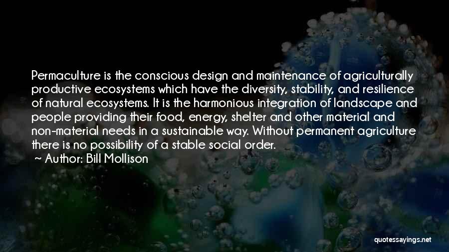 Bill Mollison Quotes: Permaculture Is The Conscious Design And Maintenance Of Agriculturally Productive Ecosystems Which Have The Diversity, Stability, And Resilience Of Natural