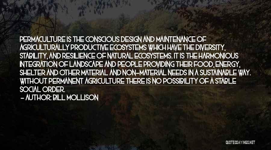 Bill Mollison Quotes: Permaculture Is The Conscious Design And Maintenance Of Agriculturally Productive Ecosystems Which Have The Diversity, Stability, And Resilience Of Natural