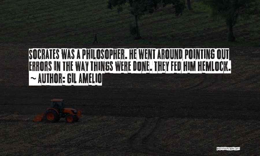 Gil Amelio Quotes: Socrates Was A Philosopher. He Went Around Pointing Out Errors In The Way Things Were Done. They Fed Him Hemlock.