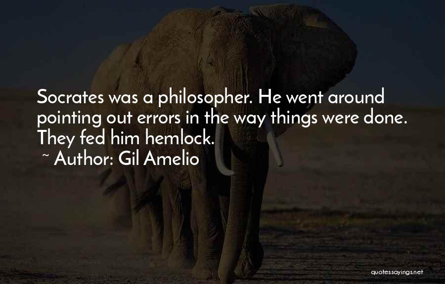 Gil Amelio Quotes: Socrates Was A Philosopher. He Went Around Pointing Out Errors In The Way Things Were Done. They Fed Him Hemlock.