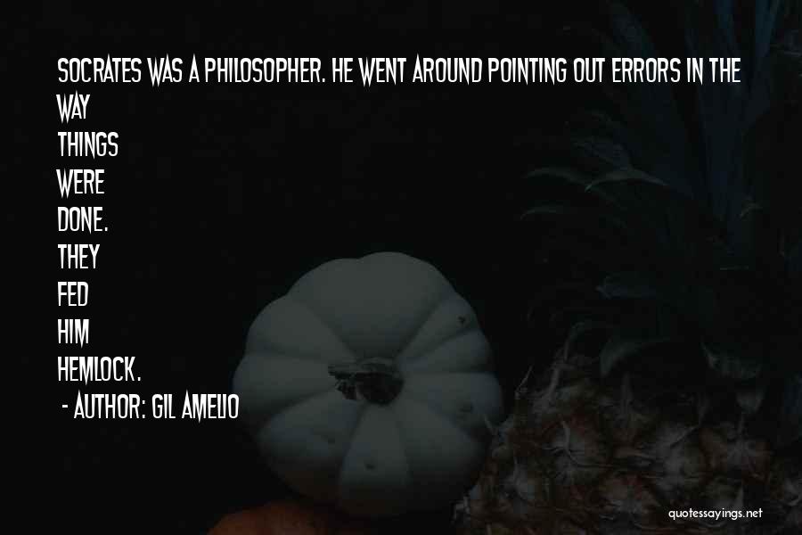 Gil Amelio Quotes: Socrates Was A Philosopher. He Went Around Pointing Out Errors In The Way Things Were Done. They Fed Him Hemlock.