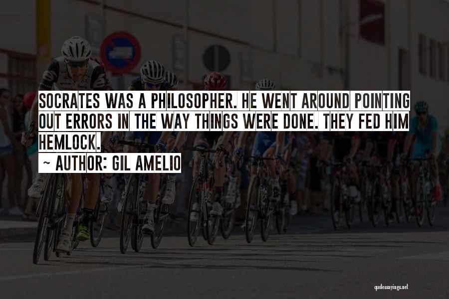 Gil Amelio Quotes: Socrates Was A Philosopher. He Went Around Pointing Out Errors In The Way Things Were Done. They Fed Him Hemlock.