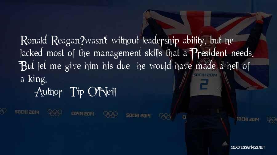 Tip O'Neill Quotes: Ronald Reagan?wasn't Without Leadership Ability, But He Lacked Most Of The Management Skills That A President Needs. But Let Me