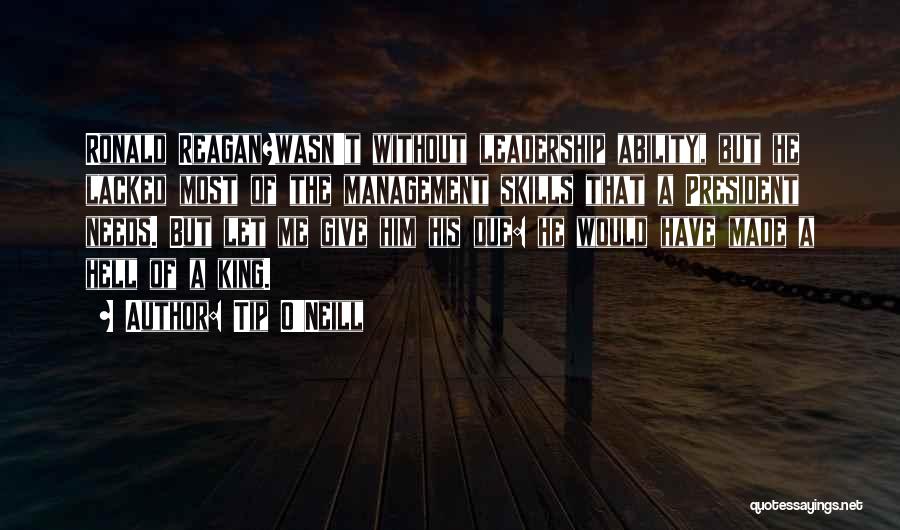 Tip O'Neill Quotes: Ronald Reagan?wasn't Without Leadership Ability, But He Lacked Most Of The Management Skills That A President Needs. But Let Me