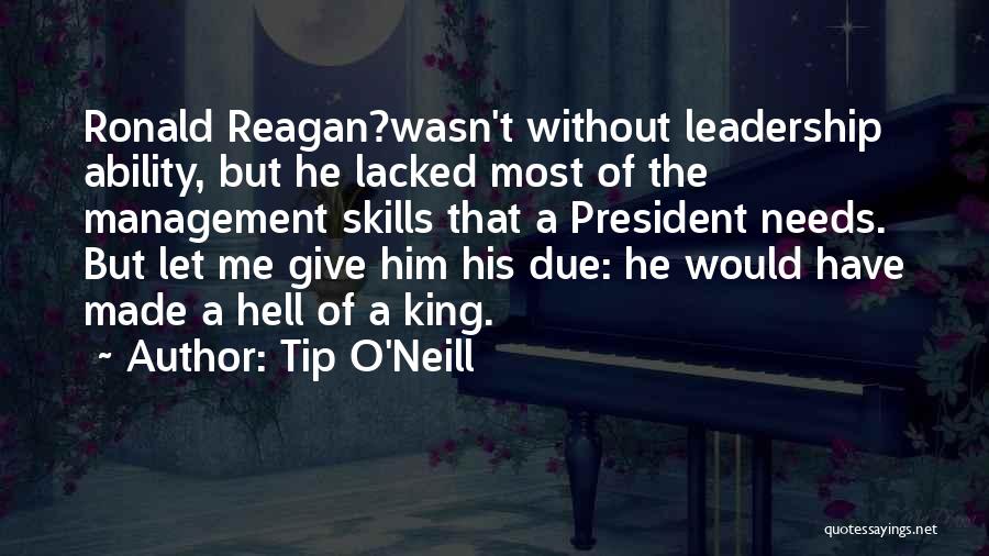 Tip O'Neill Quotes: Ronald Reagan?wasn't Without Leadership Ability, But He Lacked Most Of The Management Skills That A President Needs. But Let Me