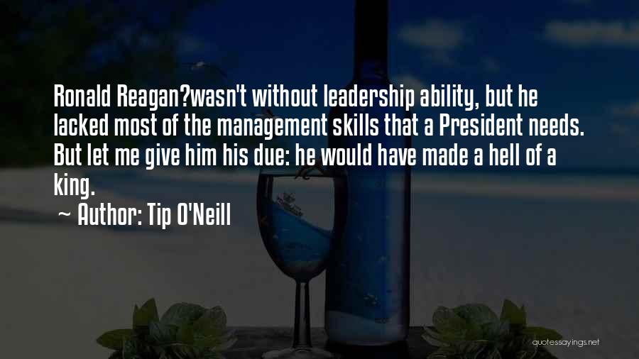 Tip O'Neill Quotes: Ronald Reagan?wasn't Without Leadership Ability, But He Lacked Most Of The Management Skills That A President Needs. But Let Me