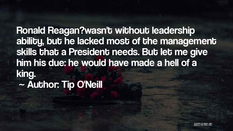 Tip O'Neill Quotes: Ronald Reagan?wasn't Without Leadership Ability, But He Lacked Most Of The Management Skills That A President Needs. But Let Me