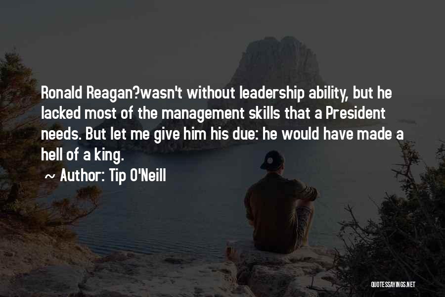 Tip O'Neill Quotes: Ronald Reagan?wasn't Without Leadership Ability, But He Lacked Most Of The Management Skills That A President Needs. But Let Me