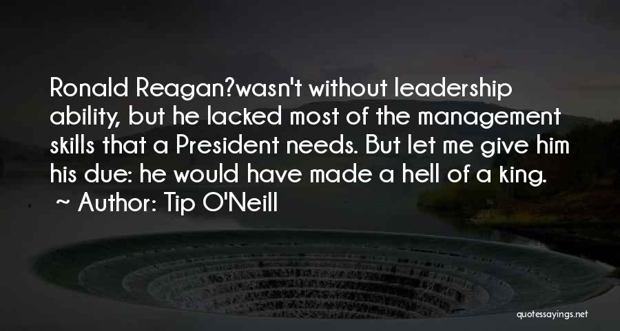 Tip O'Neill Quotes: Ronald Reagan?wasn't Without Leadership Ability, But He Lacked Most Of The Management Skills That A President Needs. But Let Me