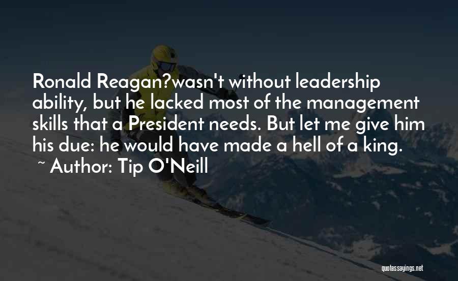 Tip O'Neill Quotes: Ronald Reagan?wasn't Without Leadership Ability, But He Lacked Most Of The Management Skills That A President Needs. But Let Me