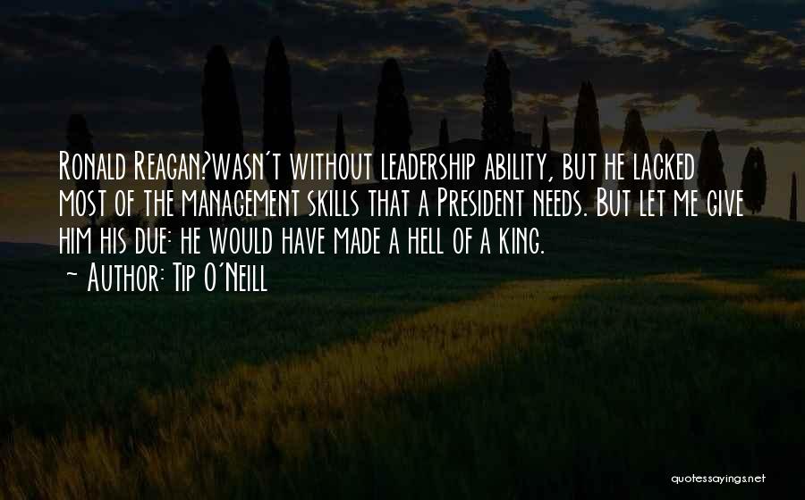 Tip O'Neill Quotes: Ronald Reagan?wasn't Without Leadership Ability, But He Lacked Most Of The Management Skills That A President Needs. But Let Me