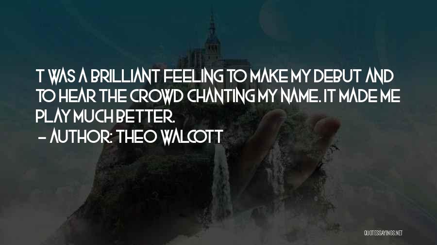 Theo Walcott Quotes: T Was A Brilliant Feeling To Make My Debut And To Hear The Crowd Chanting My Name. It Made Me