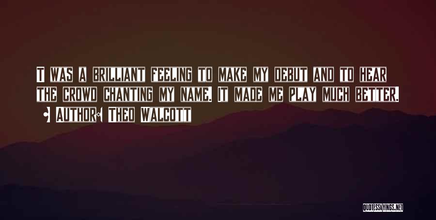 Theo Walcott Quotes: T Was A Brilliant Feeling To Make My Debut And To Hear The Crowd Chanting My Name. It Made Me