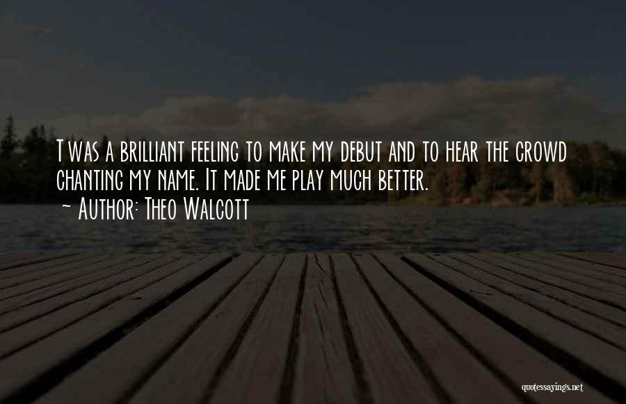 Theo Walcott Quotes: T Was A Brilliant Feeling To Make My Debut And To Hear The Crowd Chanting My Name. It Made Me