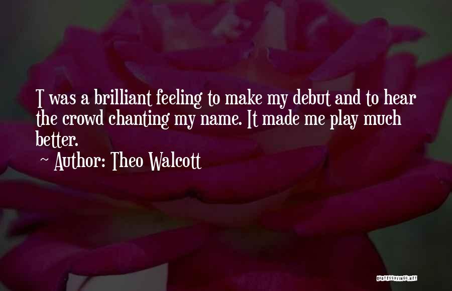 Theo Walcott Quotes: T Was A Brilliant Feeling To Make My Debut And To Hear The Crowd Chanting My Name. It Made Me