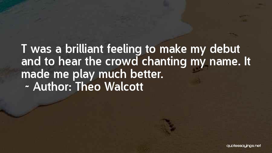 Theo Walcott Quotes: T Was A Brilliant Feeling To Make My Debut And To Hear The Crowd Chanting My Name. It Made Me