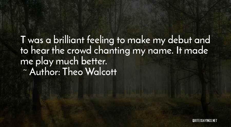 Theo Walcott Quotes: T Was A Brilliant Feeling To Make My Debut And To Hear The Crowd Chanting My Name. It Made Me