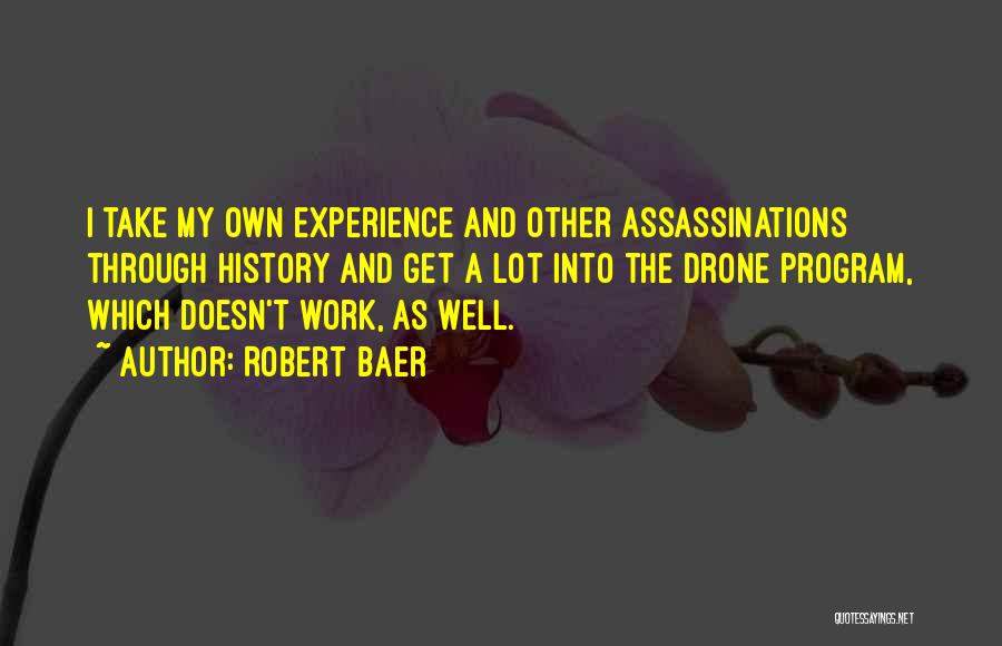 Robert Baer Quotes: I Take My Own Experience And Other Assassinations Through History And Get A Lot Into The Drone Program, Which Doesn't