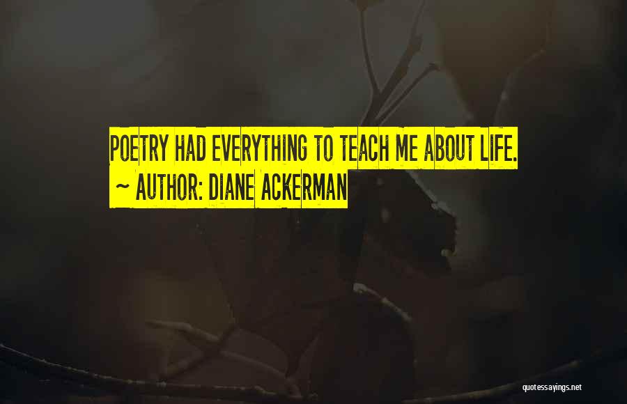 Diane Ackerman Quotes: Poetry Had Everything To Teach Me About Life.
