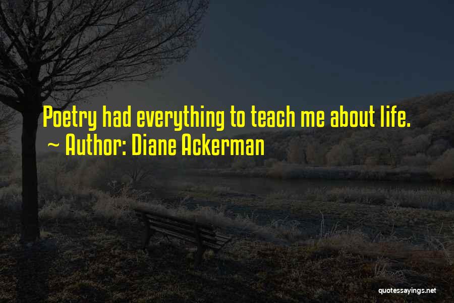 Diane Ackerman Quotes: Poetry Had Everything To Teach Me About Life.