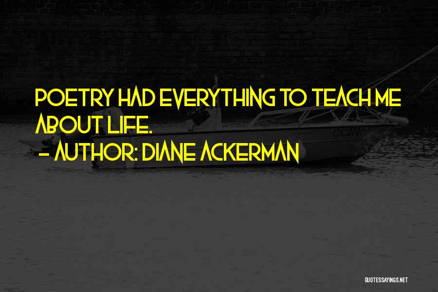 Diane Ackerman Quotes: Poetry Had Everything To Teach Me About Life.