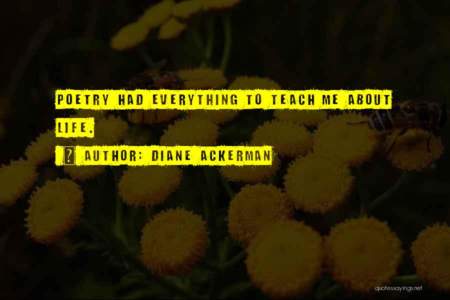 Diane Ackerman Quotes: Poetry Had Everything To Teach Me About Life.