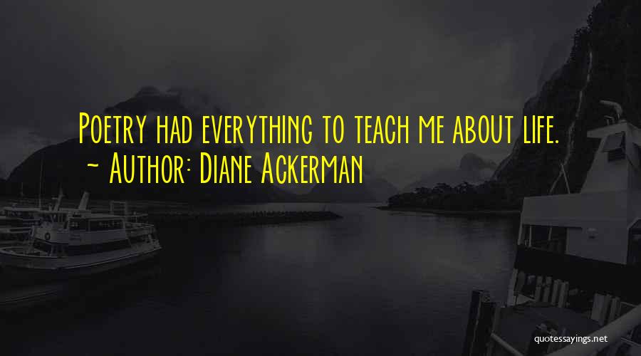 Diane Ackerman Quotes: Poetry Had Everything To Teach Me About Life.