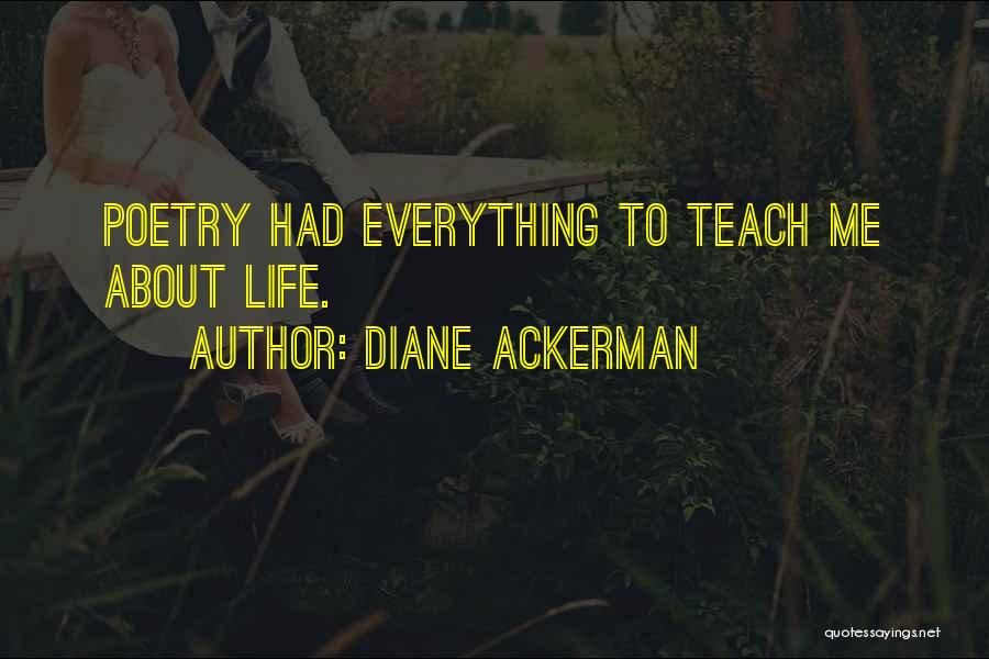 Diane Ackerman Quotes: Poetry Had Everything To Teach Me About Life.
