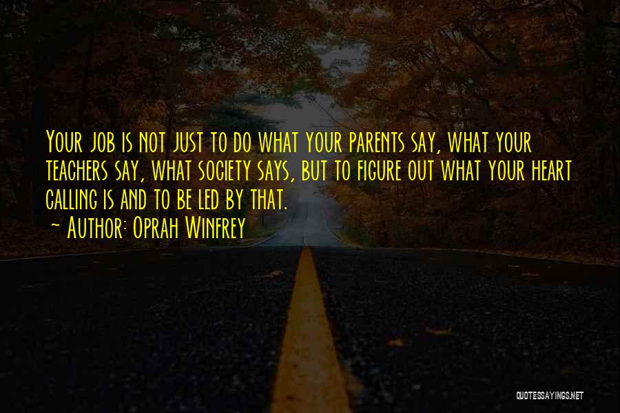 Oprah Winfrey Quotes: Your Job Is Not Just To Do What Your Parents Say, What Your Teachers Say, What Society Says, But To