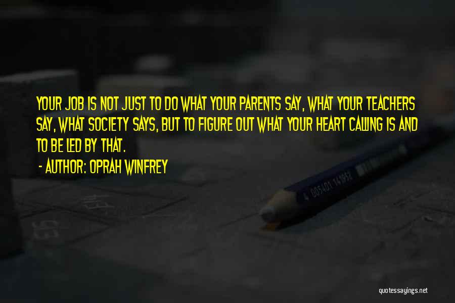 Oprah Winfrey Quotes: Your Job Is Not Just To Do What Your Parents Say, What Your Teachers Say, What Society Says, But To