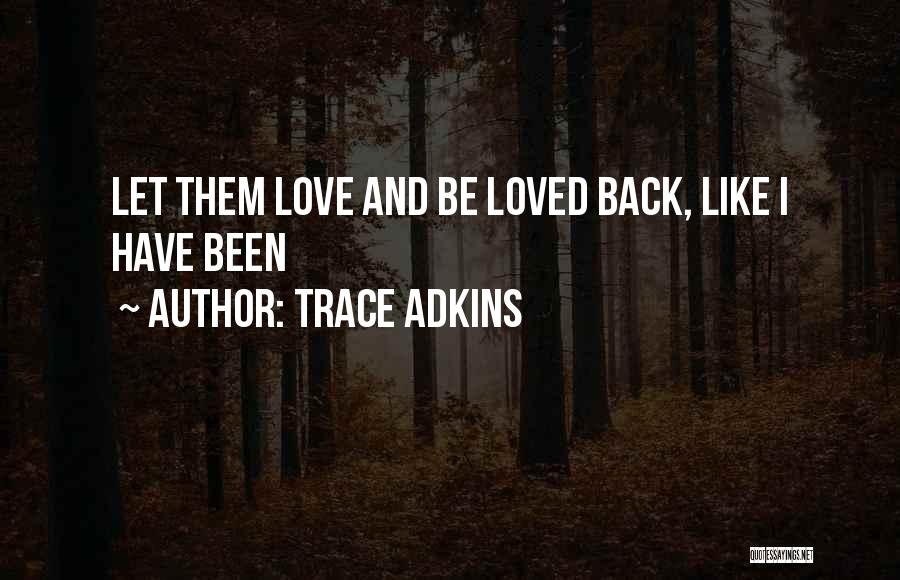 Trace Adkins Quotes: Let Them Love And Be Loved Back, Like I Have Been