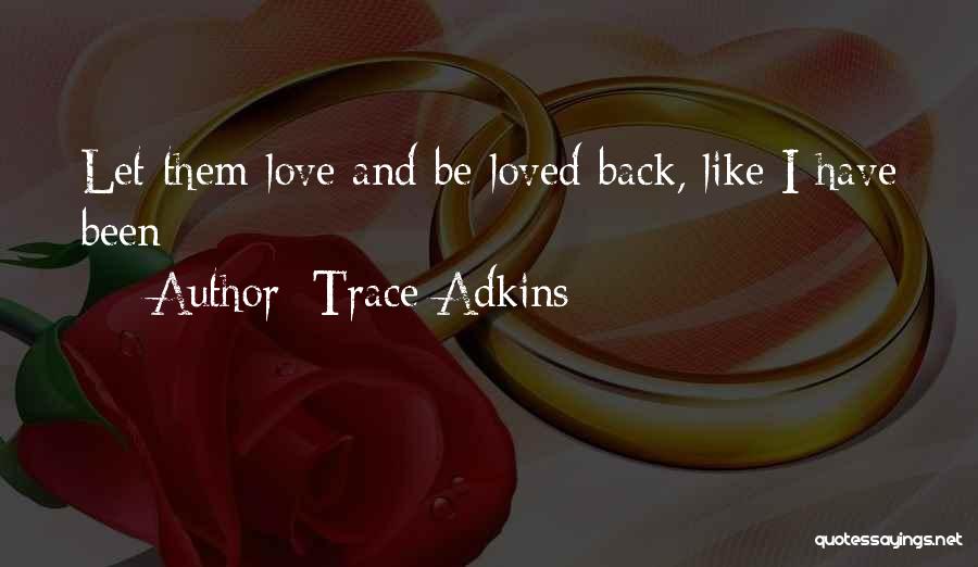Trace Adkins Quotes: Let Them Love And Be Loved Back, Like I Have Been