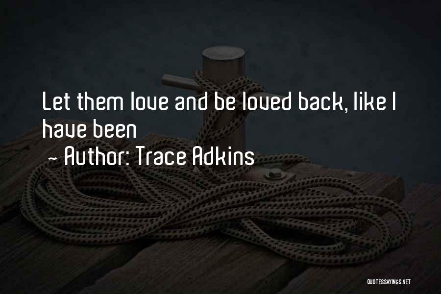 Trace Adkins Quotes: Let Them Love And Be Loved Back, Like I Have Been